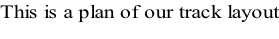 This is a plan of our track layout